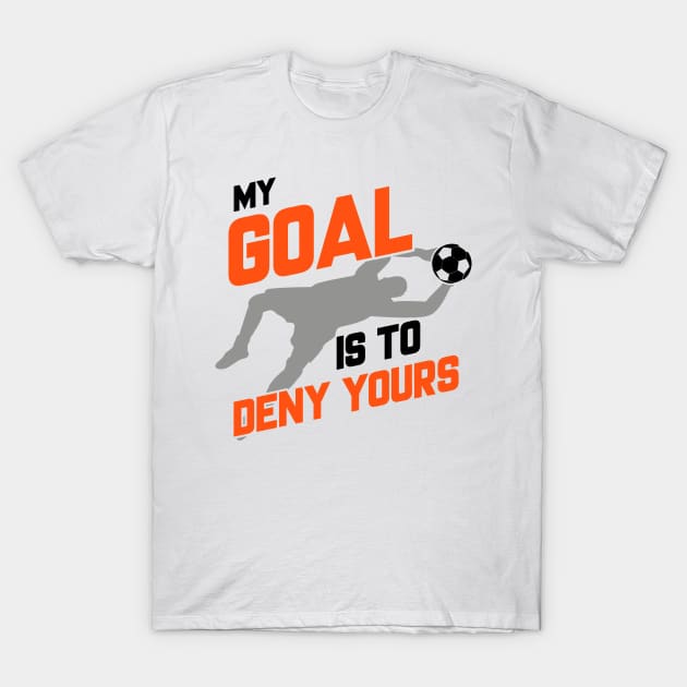 My Goal Is To Deny Yours Soccer Goalie Goalkeeper T-Shirt by theperfectpresents